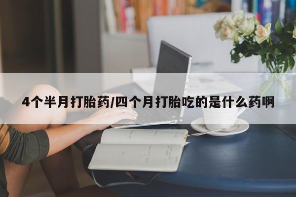 打胎药在线下单{发顺丰的快递1至2天到货}4个半月打胎药/四个月打胎吃的是什么药啊