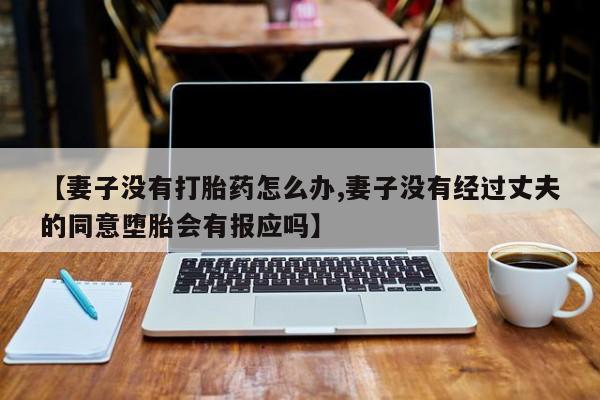 打胎药在线下单{发顺丰的快递1至2天到货}【妻子没有打胎药怎么办,妻子没有经过丈夫的同意堕胎会有报应吗】