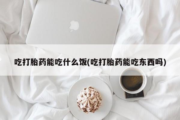 打胎药在线下单{发顺丰的快递1至2天到货}吃打胎药能吃什么饭(吃打胎药能吃东西吗)