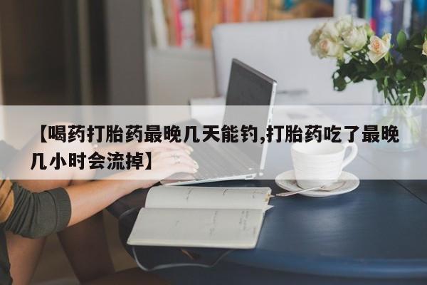 打胎药在线下单{发顺丰的快递1至2天到货}【喝药打胎药最晚几天能钓,打胎药吃了最晚几小时会流掉】