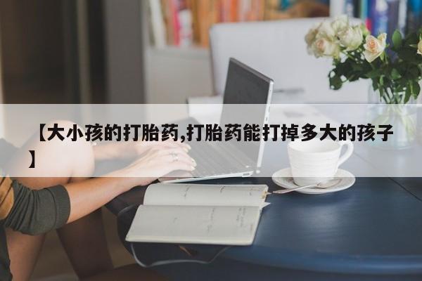 打胎药在线下单{发顺丰的快递1至2天到货}【大小孩的打胎药,打胎药能打掉多大的孩子】