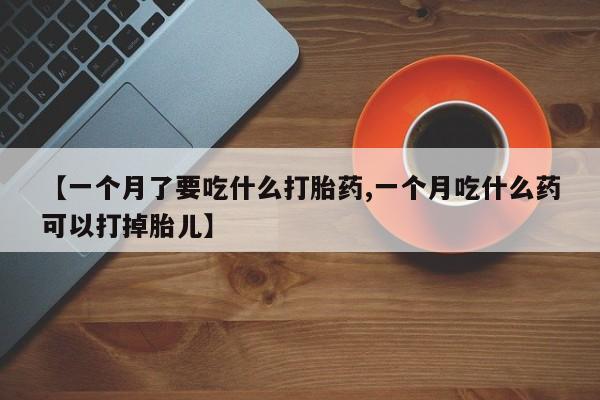 打胎药在线下单{发顺丰的快递1至2天到货}【一个月了要吃什么打胎药,一个月吃什么药可以打掉胎儿】