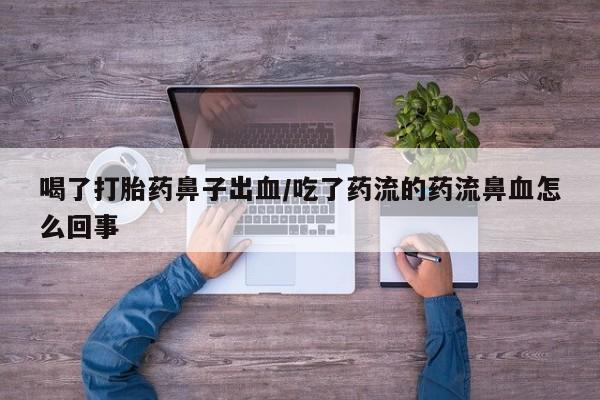 打胎药在线下单{发顺丰的快递1至2天到货}喝了打胎药鼻子出血/吃了药流的药流鼻血怎么回事