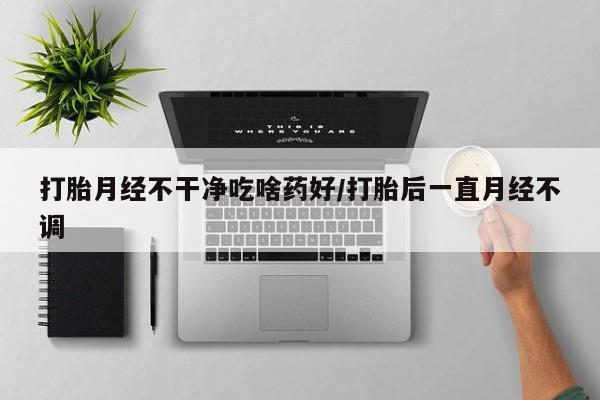 打胎药在线下单{发顺丰的快递1至2天到货}打胎月经不干净吃啥药好/打胎后一直月经不调