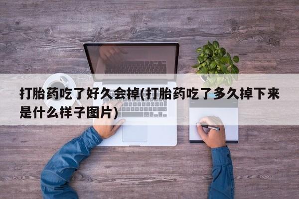打胎药在线下单{发顺丰的快递1至2天到货}打胎药吃了好久会掉(打胎药吃了多久掉下来是什么样子图片)