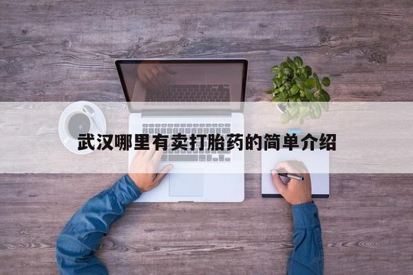打胎药在线下单{发顺丰的快递1至2天到货}武汉哪里有卖打胎药的简单介绍