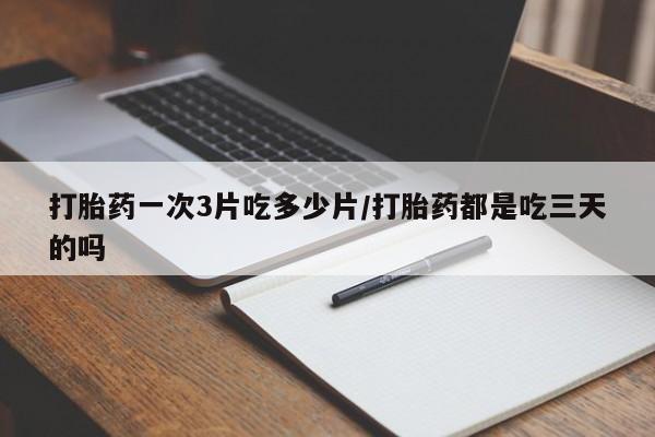 打胎药在线下单{发顺丰的快递1至2天到货}打胎药一次3片吃多少片/打胎药都是吃三天的吗