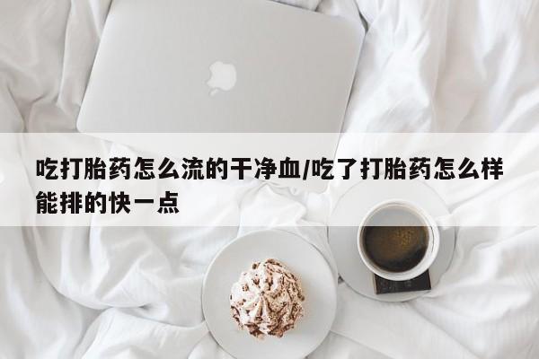 打胎药在线下单{发顺丰的快递1至2天到货}吃打胎药怎么流的干净血/吃了打胎药怎么样能排的快一点