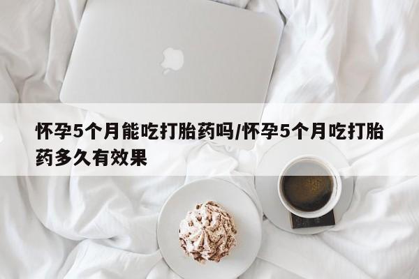 打胎药在线下单{发顺丰的快递1至2天到货}怀孕5个月能吃打胎药吗/怀孕5个月吃打胎药多久有效果