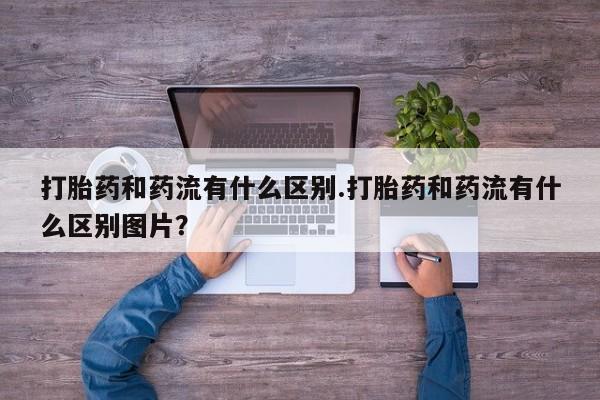 打胎药在线下单{发顺丰的快递1至2天到货}打胎药和药流有什么区别.打胎药和药流有什么区别图片？