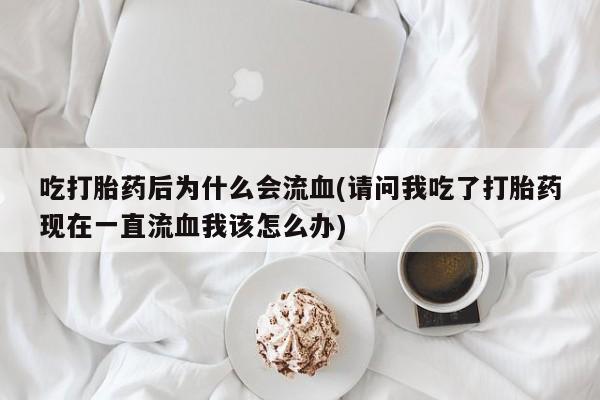 打胎药在线下单{发顺丰的快递1至2天到货}吃打胎药后为什么会流血(请问我吃了打胎药现在一直流血我该怎么办)