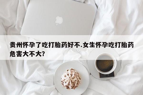 打胎药在线下单{发顺丰的快递1至2天到货}贵州怀孕了吃打胎药好不.女生怀孕吃打胎药危害大不大？