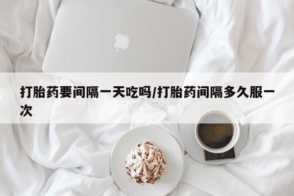 打胎药在线下单{发顺丰的快递1至2天到货}打胎药要间隔一天吃吗/打胎药间隔多久服一次