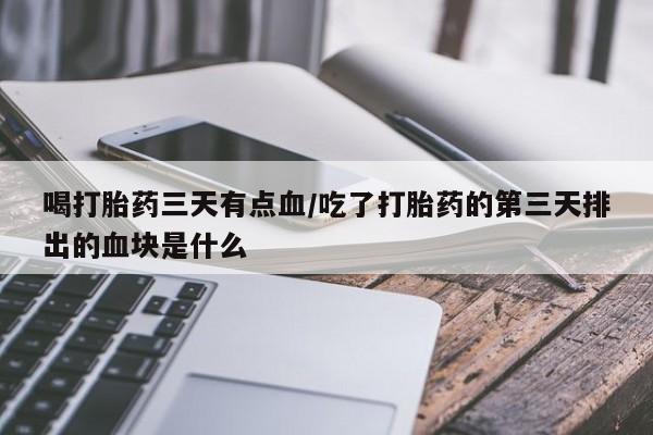 打胎药在线下单{发顺丰的快递1至2天到货}喝打胎药三天有点血/吃了打胎药的第三天排出的血块是什么