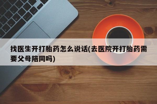 打胎药在线下单{发顺丰的快递1至2天到货}找医生开打胎药怎么说话(去医院开打胎药需要父母陪同吗)