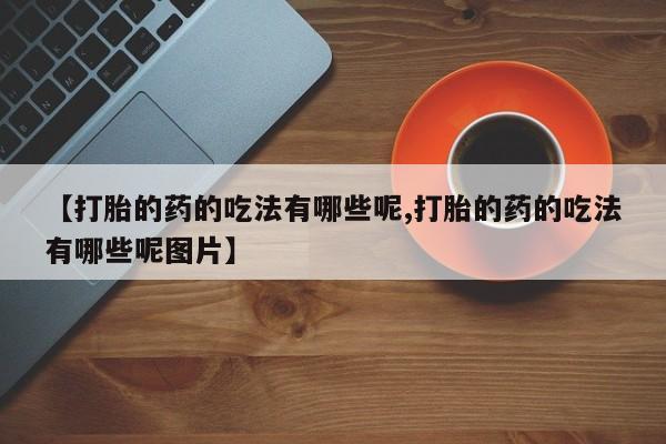 打胎药在线下单{发顺丰的快递1至2天到货}【打胎的药的吃法有哪些呢,打胎的药的吃法有哪些呢图片】