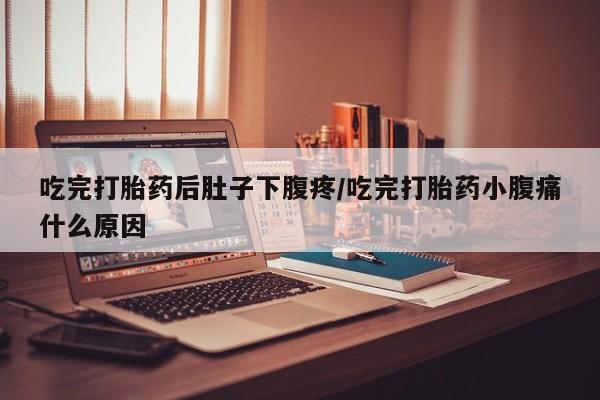 打胎药在线下单{发顺丰的快递1至2天到货}吃完打胎药后肚子下腹疼/吃完打胎药小腹痛什么原因
