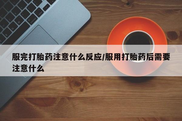 打胎药在线下单{发顺丰的快递1至2天到货}服完打胎药注意什么反应/服用打胎药后需要注意什么