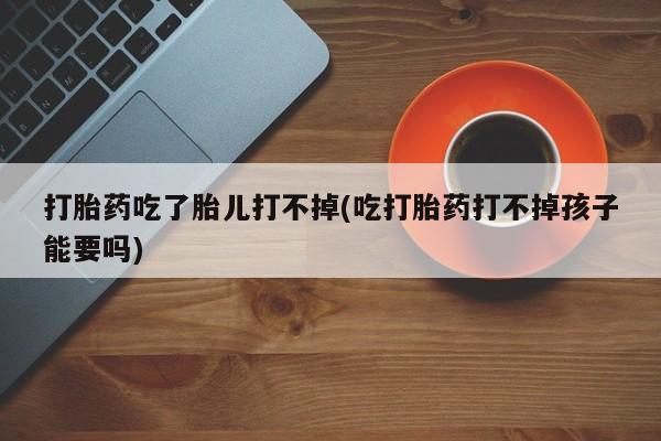 打胎药在线下单{发顺丰的快递1至2天到货}打胎药吃了胎儿打不掉(吃打胎药打不掉孩子能要吗)