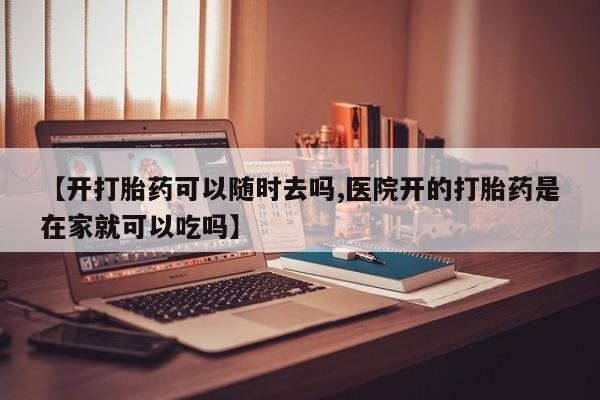 打胎药在线下单{发顺丰的快递1至2天到货}【开打胎药可以随时去吗,医院开的打胎药是在家就可以吃吗】
