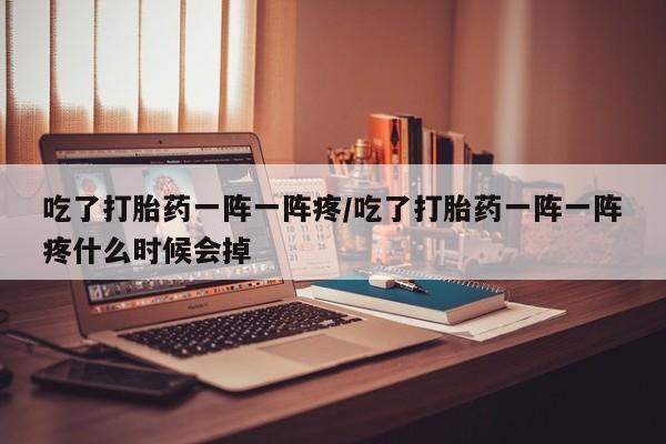 打胎药在线下单{发顺丰的快递1至2天到货}吃了打胎药一阵一阵疼/吃了打胎药一阵一阵疼什么时候会掉