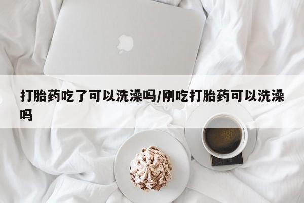 打胎药在线下单{发顺丰的快递1至2天到货}打胎药吃了可以洗澡吗/刚吃打胎药可以洗澡吗
