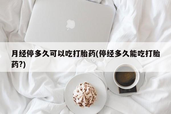 打胎药在线下单{发顺丰的快递1至2天到货}月经停多久可以吃打胎药(停经多久能吃打胎药?)