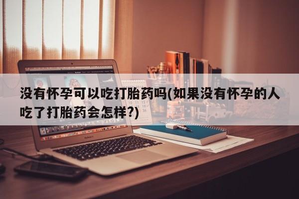 打胎药在线下单{发顺丰的快递1至2天到货}没有怀孕可以吃打胎药吗(如果没有怀孕的人吃了打胎药会怎样?)