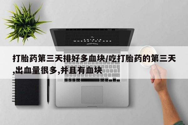 打胎药在线下单{发顺丰的快递1至2天到货}打胎药第三天排好多血块/吃打胎药的第三天,出血量很多,并且有血块