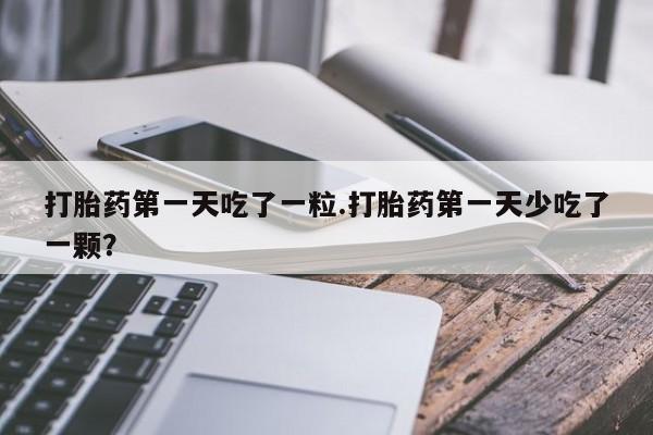 打胎药在线下单{发顺丰的快递1至2天到货}打胎药第一天吃了一粒.打胎药第一天少吃了一颗？