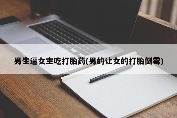 打胎药在线下单{发顺丰的快递1至2天到货}男生逼女主吃打胎药(男的让女的打胎倒霉)