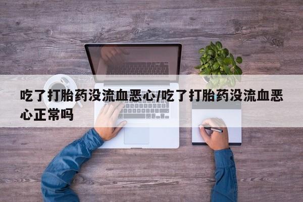 打胎药在线下单{发顺丰的快递1至2天到货}吃了打胎药没流血恶心/吃了打胎药没流血恶心正常吗
