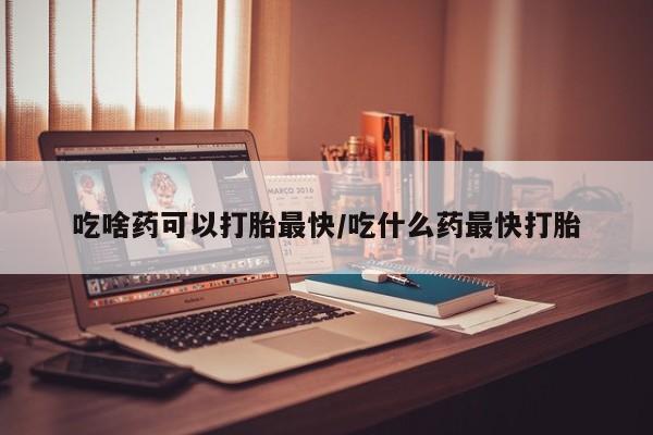 打胎药在线下单{发顺丰的快递1至2天到货}吃啥药可以打胎最快/吃什么药最快打胎