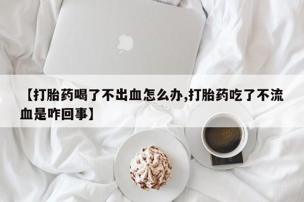 打胎药在线下单{发顺丰的快递1至2天到货}【打胎药喝了不出血怎么办,打胎药吃了不流血是咋回事】