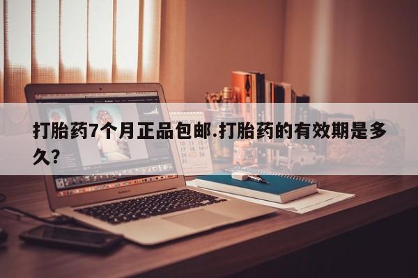 打胎药在线下单{发顺丰的快递1至2天到货}打胎药7个月正品包邮.打胎药的有效期是多久？