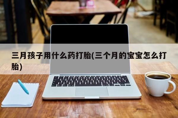 打胎药在线下单{发顺丰的快递1至2天到货}三月孩子用什么药打胎(三个月的宝宝怎么打胎)