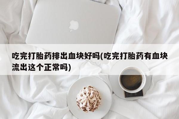 打胎药在线下单{发顺丰的快递1至2天到货}吃完打胎药排出血块好吗(吃完打胎药有血块流出这个正常吗)