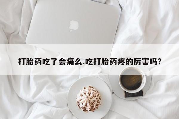 打胎药在线下单{发顺丰的快递1至2天到货}打胎药吃了会痛么.吃打胎药疼的厉害吗？