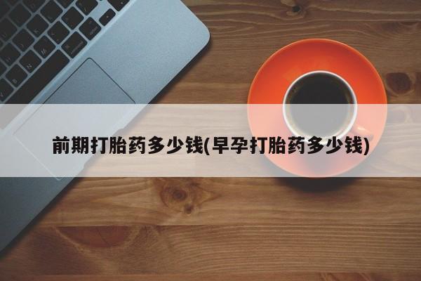 打胎药在线下单{发顺丰的快递1至2天到货}前期打胎药多少钱(早孕打胎药多少钱)