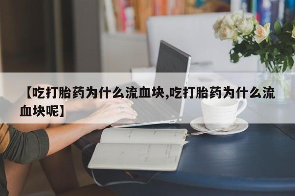 打胎药在线下单{发顺丰的快递1至2天到货}【吃打胎药为什么流血块,吃打胎药为什么流血块呢】
