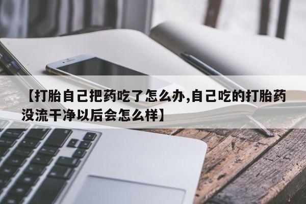 打胎药在线下单{发顺丰的快递1至2天到货}【打胎自己把药吃了怎么办,自己吃的打胎药没流干净以后会怎么样】