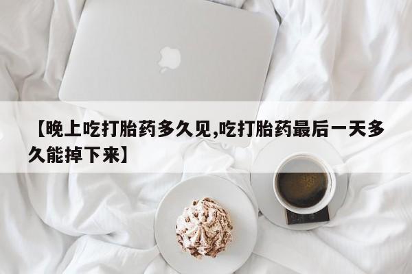 打胎药在线下单{发顺丰的快递1至2天到货}【晚上吃打胎药多久见,吃打胎药最后一天多久能掉下来】