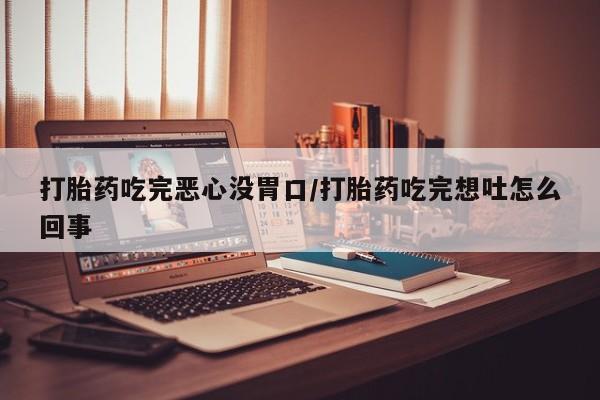 打胎药在线下单{发顺丰的快递1至2天到货}打胎药吃完恶心没胃口/打胎药吃完想吐怎么回事