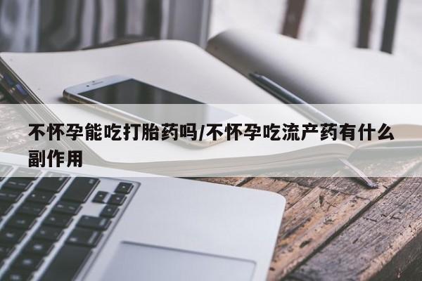 打胎药在线下单{发顺丰的快递1至2天到货}不怀孕能吃打胎药吗/不怀孕吃流产药有什么副作用