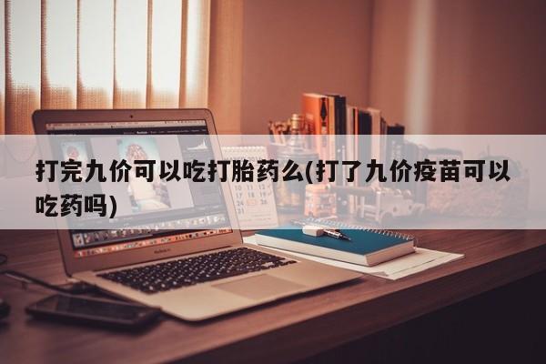 打胎药在线下单{发顺丰的快递1至2天到货}打完九价可以吃打胎药么(打了九价疫苗可以吃药吗)