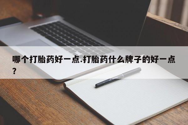 打胎药在线下单{发顺丰的快递1至2天到货}哪个打胎药好一点.打胎药什么牌子的好一点？