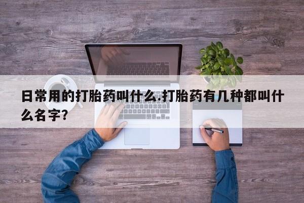 打胎药在线下单{发顺丰的快递1至2天到货}日常用的打胎药叫什么.打胎药有几种都叫什么名字？