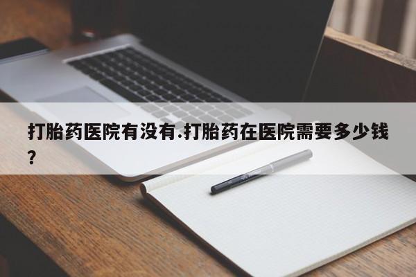 打胎药在线下单{发顺丰的快递1至2天到货}打胎药医院有没有.打胎药在医院需要多少钱？