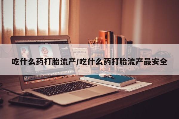 打胎药在线下单{发顺丰的快递1至2天到货}吃什么药打胎流产/吃什么药打胎流产最安全