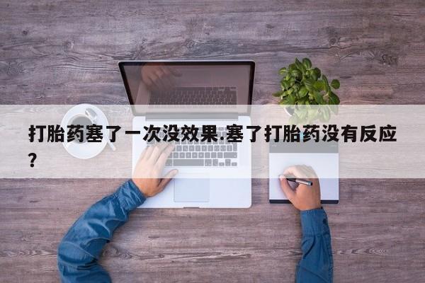 打胎药在线下单{发顺丰的快递1至2天到货}打胎药塞了一次没效果.塞了打胎药没有反应？